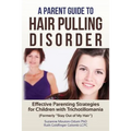 A Parent Guide to Hair Pulling Disorder: Effective Parenting Strategies for Children with Trichotillomania (Formerly "Stay Out of My Hair")