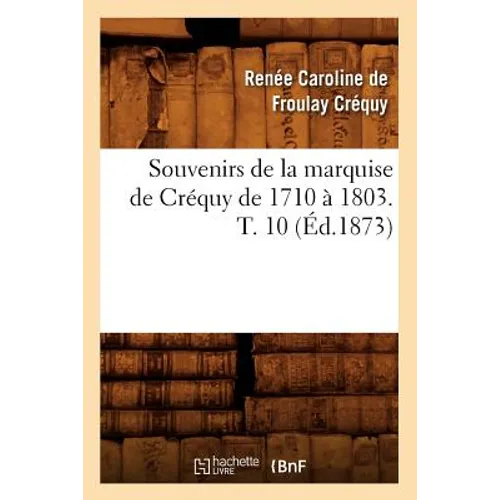 Souvenirs de la Marquise de Créquy de 1710 À 1803. T. 10 (Éd.1873)