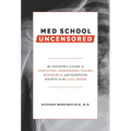 Med School Uncensored: The Insider's Guide to Surviving Admissions, Exams, Residency, and Sleepless Nights in the Call Room