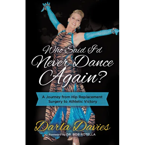 Who Said I'd Never Dance Again?: A Journey from Hip Replacement Surgery to Athletic Victory