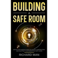 Building a Safe Room: Step-by-Step Instructions for Design, Construction, and Equipping Your Residential Safe Haven