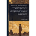 Discours Philosophique Sur Les Trois Principes, Animal, VÃ(c)gÃ(c)tal Et MinÃ(c)ral Ou La Suite De La Clef Qui Ouvre Les Portes Du Sanctuaire Philosop