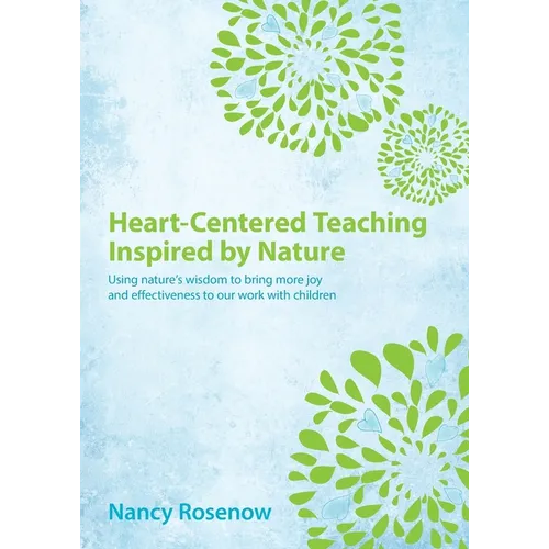 Heart-Centered Teaching Inspired by Nature: Using nature's wisdom to bring more joy and effectiveness to our work with children