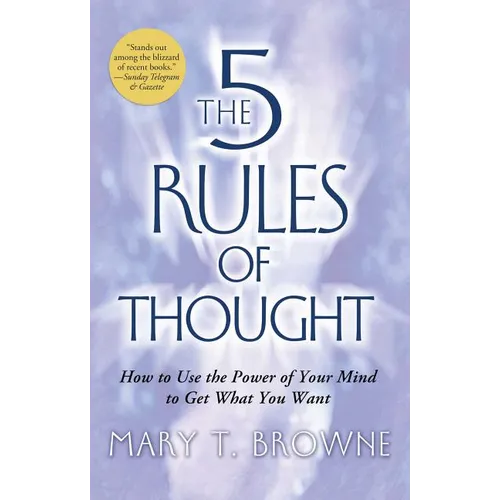 5 Rules of Thought: How to Use the Power of Your Mind to Get What You Want