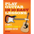 Play Guitar in 10 Easy Lessons: A Simple, Beginner's Guide to Learning Guitar