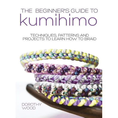 The Beginner's Guide to Kumihimo: Techniques, patterns and projects to learn how to braid