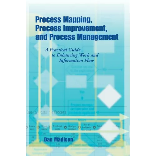 Process Mapping, Process Improvement and Process Management: A Practical Guide to Enhancing Work Flow and Information Flow
