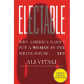 Electable: Why America Hasn't Put a Woman in the White House ... Yet