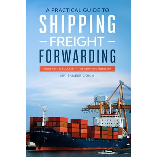 A Practical guide to Shipping & Freight Forwarding: Your key to success in the shipping industry