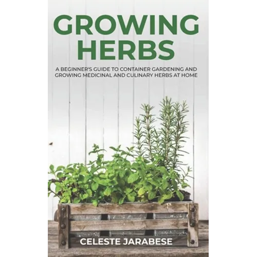 Growing Herbs: A Beginner's Guide to Container Gardening and Growing Medicinal and Culinary Herbs at Home