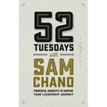 52 Tuesdays With Sam Chand: Powerful Insights to Inspire Your Leadership Journey