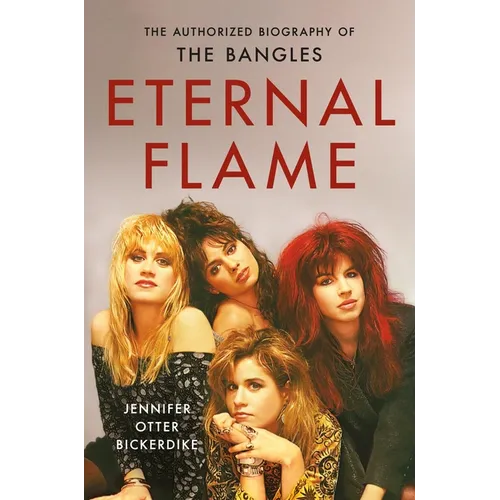 Eternal Flame: The Authorized Biography of the Bangles