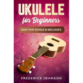Ukulele For Beginners: Easy Pop Songs & Melodies