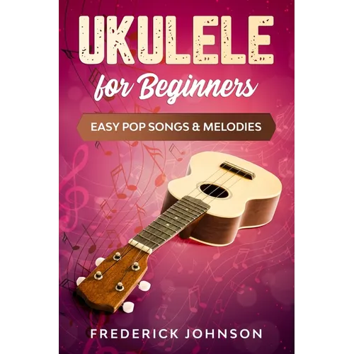 Ukulele For Beginners: Easy Pop Songs & Melodies