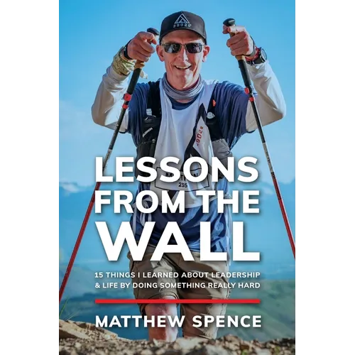Lessons from the Wall: 15 Things I Learned About Leadership & Life By Doing Something Really Hard