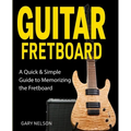 Guitar Fretboard: A Quick & Simple Guide to Memorizing the Fretboard
