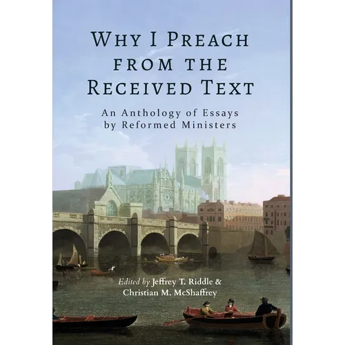 Why I Preach from the Received Text: An Anthology of Essays by Reformed Ministers