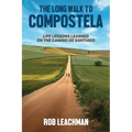 The Long Walk to Compostela: Life Lessons Learned on the Camino de Santiago