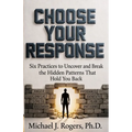 Choose Your Response: Six Practices to Uncover and Break the Hidden Patterns That Hold You Back