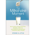 The Milkshake Moment: Overcoming Stupid Systems, Pointless Policies and Muddled Management to Realize Real Growth