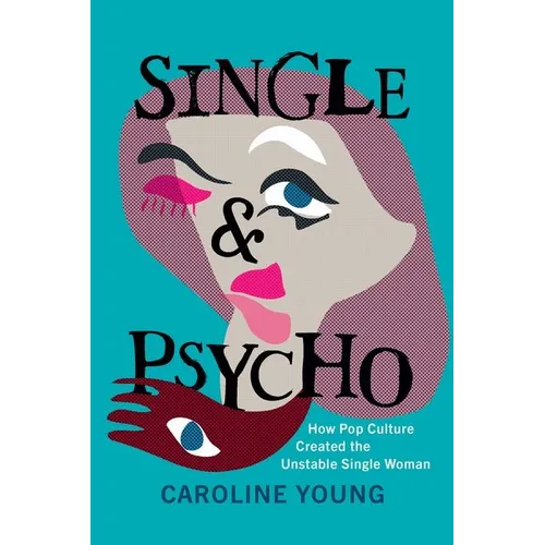 Single and Psycho: How Pop Culture Created the Unstable Single Woman
