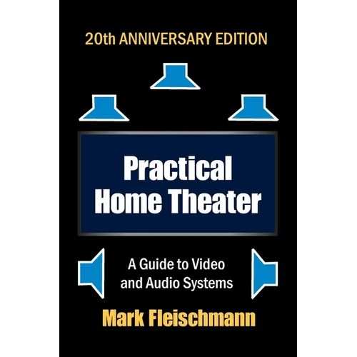 Practical Home Theater: A Guide to Video and Audio Systems (2022 Edition)