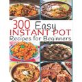 300 Instant Pot Recipes: Recipes for Beginners