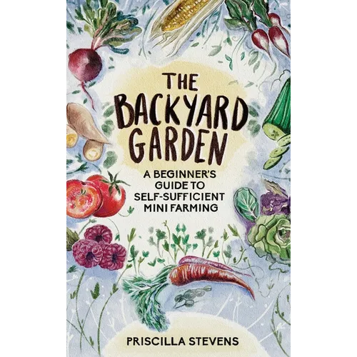 The Backyard Garden: A Beginner's Guide to Self-Sufficient Mini Farming