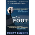 Out on Foot: Nightly Patrols and Ghostly Tales of a U.S. Border Patrol Agent