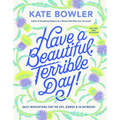 Have a Beautiful, Terrible Day!: Daily Meditations for the Ups, Downs & In-Betweens