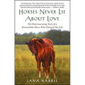 Horses Never Lie about Love: The Heartwarming Story of a Remarkable Horse Who Changed My Life