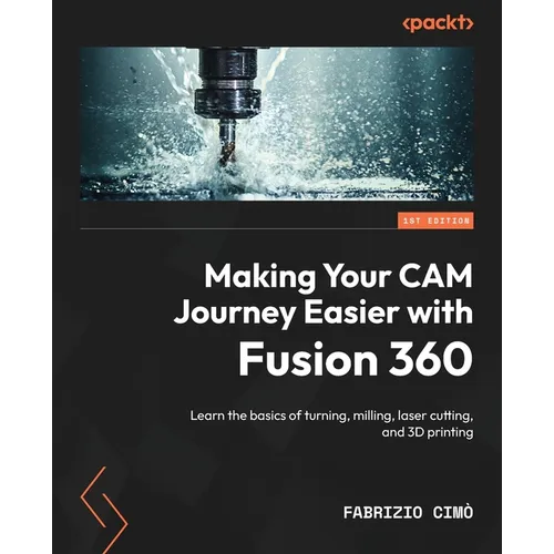 Making Your CAM Journey Easier with Fusion 360: Learn the basics of turning, milling, laser cutting, and 3D printing