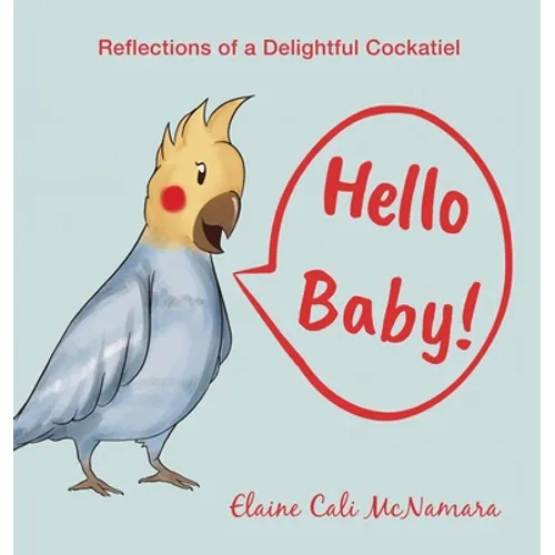 Hello Baby!: Reflections of a Delightful Cockatiel
