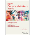 How Currency Markets Work: An Insider's Guide to a System Driven by Geopolitics and Trader Psychology
