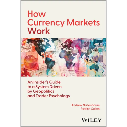 How Currency Markets Work: An Insider's Guide to a System Driven by Geopolitics and Trader Psychology