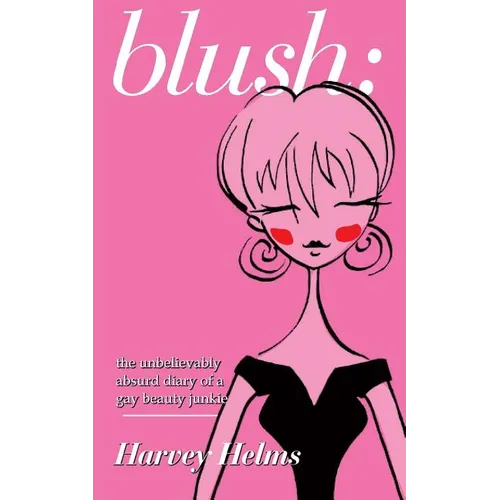 blush: the unbelievably absurd diary of a gay beauty junkie