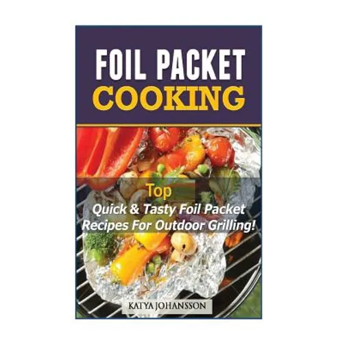 Foil Packet Cooking: Top Quick & Tasty Foil Packet Recipes For Outdoor Grilling