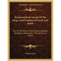 Synchronistical Annals Of The Kings And Prophets Of Israel And Judah: And Of The Kings Of Syria, Assyria, Babylon, And Egypt, Mentioned In The Scriptu