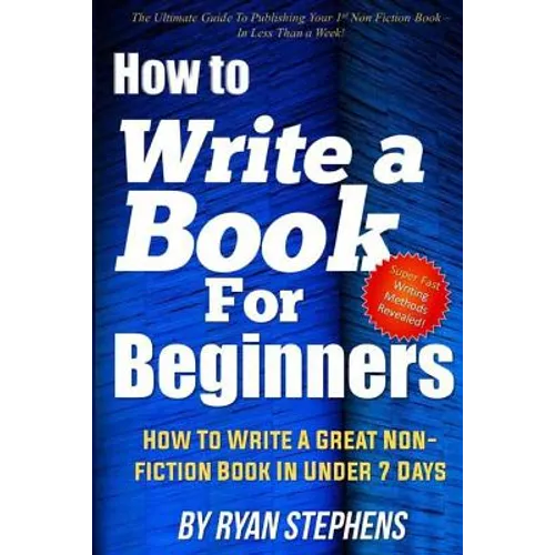 How To Write A Book For Beginners: How to Write a Great Non-Fiction Book In Under 7 Days