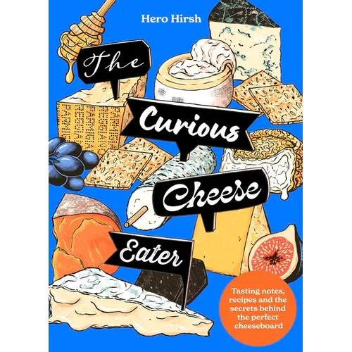 The Curious Cheese Eater: Tasting Notes, Recipes and the Secrets Behind the Perfect Cheeseboard