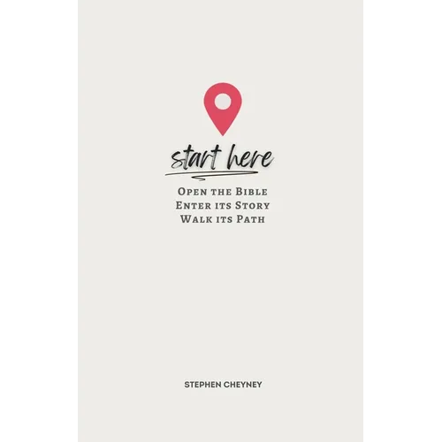 Start Here: Open the Bible, Enter Its Story, Walk Its Path