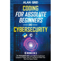 Coding for Absolute Beginners and Cybersecurity: 5 BOOKS IN 1 THE PROGRAMMING BIBLE: Learn Well the Fundamental Functions of Python, Java, C++ and How