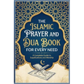 The Islamic Prayer And Dua Book For Every Need A Complete Guide to Supplications and Worship