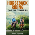 Horseback Riding for Beginners: A Complete Guide to becoming a professional Horse Rider