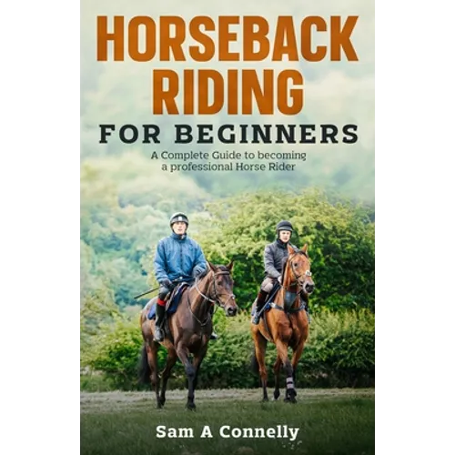 Horseback Riding for Beginners: A Complete Guide to becoming a professional Horse Rider
