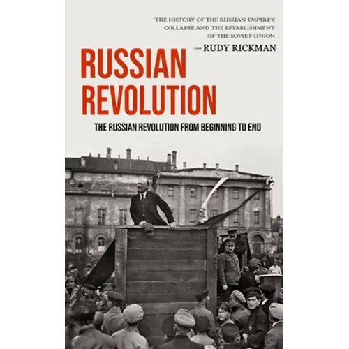 Russian Revolution: The Russian Revolution From Beginning To End (The History Of The Russian Empire's Collapse And The Establishment Of The Soviet Uni