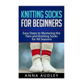 Knitting Socks for Beginners: Easy Steps to Mastering the Yarn and Knitting Socks for All Seasons