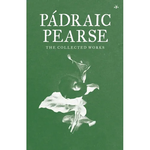 Padraic Pearse: The Collected Works