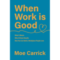 When Work is Good: What it Means, Why it Drives Results, How You Can Build a Workplace People Love.