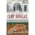 The Story of Camp Douglas: Chicago's Forgotten Civil War Prison
